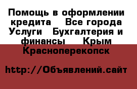 Помощь в оформлении кредита  - Все города Услуги » Бухгалтерия и финансы   . Крым,Красноперекопск